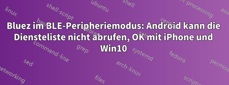 Bluez im BLE-Peripheriemodus: Android kann die Diensteliste nicht abrufen, OK mit iPhone und Win10