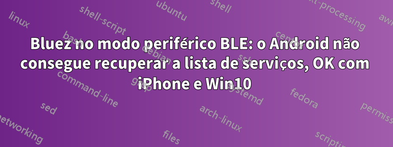 Bluez no modo periférico BLE: o Android não consegue recuperar a lista de serviços, OK com iPhone e Win10