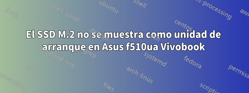 El SSD M.2 no se muestra como unidad de arranque en Asus f510ua Vivobook