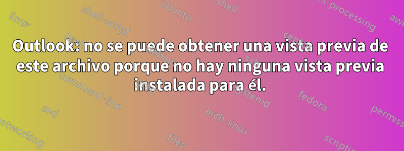 Outlook: no se puede obtener una vista previa de este archivo porque no hay ninguna vista previa instalada para él.