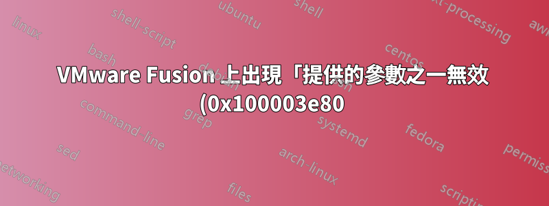 VMware Fusion 上出現「提供的參數之一無效 (0x100003e80)」錯誤