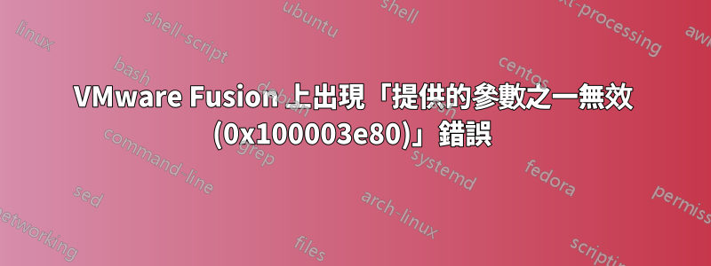 VMware Fusion 上出現「提供的參數之一無效 (0x100003e80)」錯誤