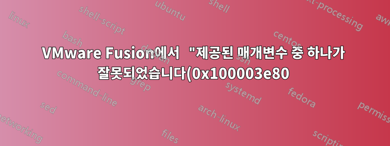 VMware Fusion에서 "제공된 매개변수 중 하나가 잘못되었습니다(0x100003e80)" 오류