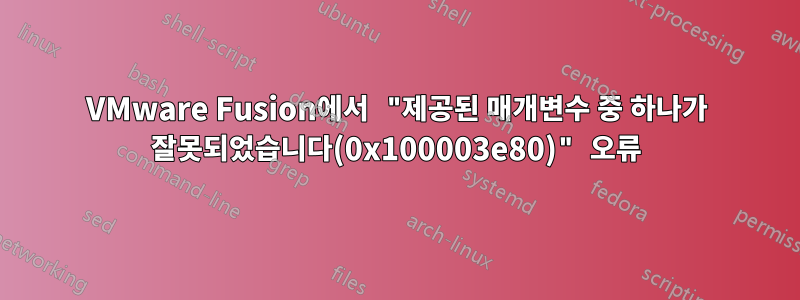 VMware Fusion에서 "제공된 매개변수 중 하나가 잘못되었습니다(0x100003e80)" 오류