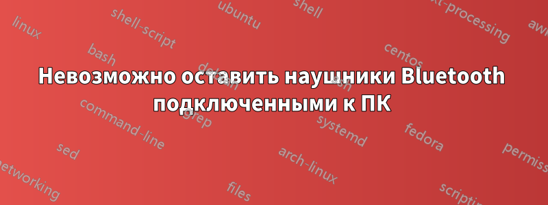 Невозможно оставить наушники Bluetooth подключенными к ПК