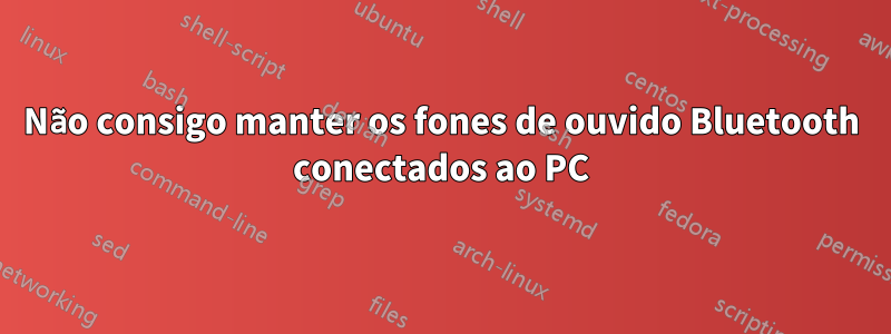 Não consigo manter os fones de ouvido Bluetooth conectados ao PC