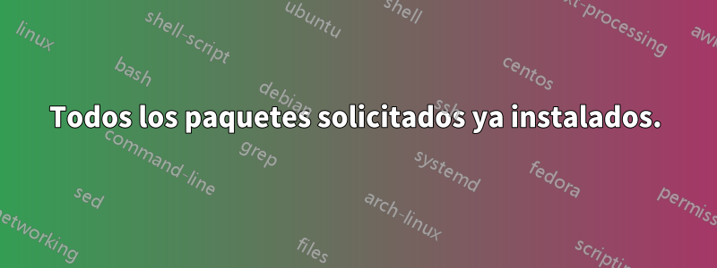 Todos los paquetes solicitados ya instalados.