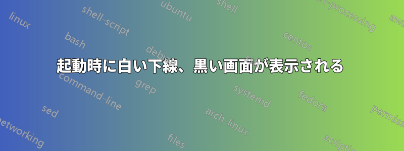 起動時に白い下線、黒い画面が表示される