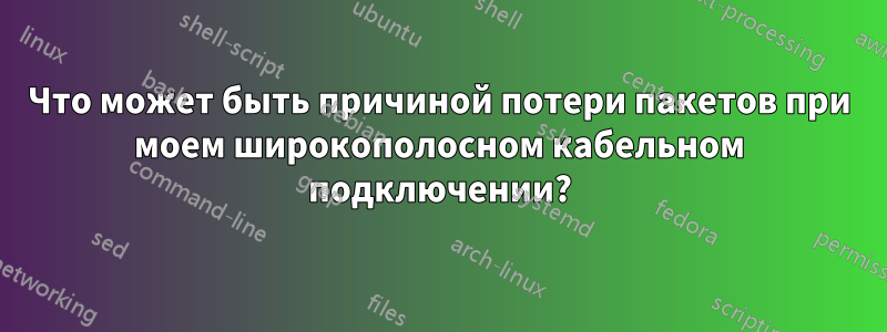 Что может быть причиной потери пакетов при моем широкополосном кабельном подключении?