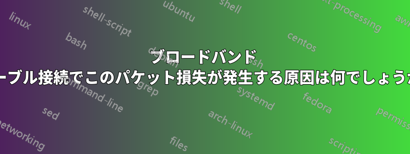 ブロードバンド ケーブル接続でこのパケット損失が発生する原因は何でしょうか?