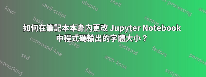 如何在筆記本本身內更改 Jupyter Notebook 中程式碼輸出的字體大小？