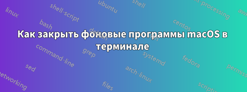 Как закрыть фоновые программы macOS в терминале