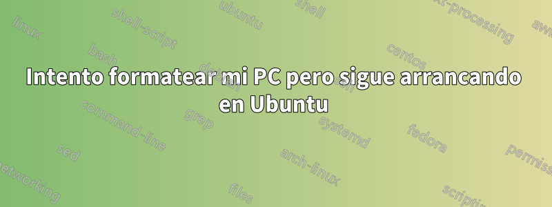 Intento formatear mi PC pero sigue arrancando en Ubuntu