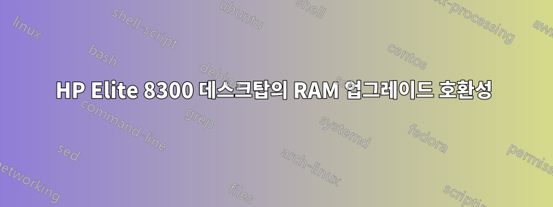 HP Elite 8300 데스크탑의 RAM 업그레이드 호환성