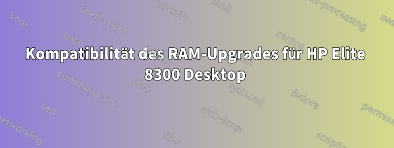 Kompatibilität des RAM-Upgrades für HP Elite 8300 Desktop