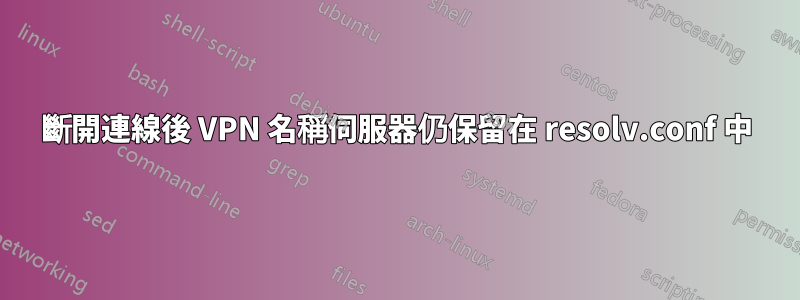 斷開連線後 VPN 名稱伺服器仍保留在 resolv.conf 中