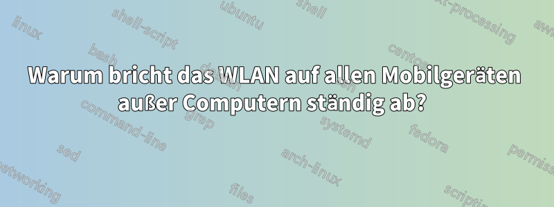 Warum bricht das WLAN auf allen Mobilgeräten außer Computern ständig ab? 