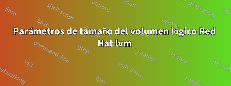 Parámetros de tamaño del volumen lógico Red Hat lvm