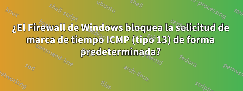 ¿El Firewall de Windows bloquea la solicitud de marca de tiempo ICMP (tipo 13) de forma predeterminada?