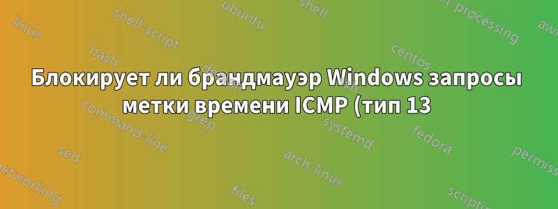 Блокирует ли брандмауэр Windows запросы метки времени ICMP (тип 13) по умолчанию?