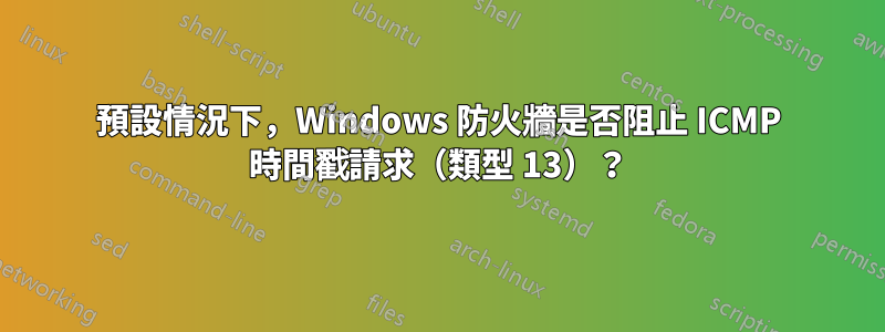 預設情況下，Windows 防火牆是否阻止 ICMP 時間戳請求（類型 13）？