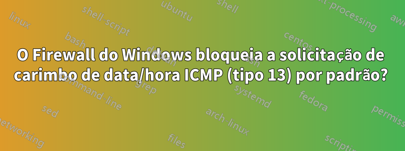 O Firewall do Windows bloqueia a solicitação de carimbo de data/hora ICMP (tipo 13) por padrão?