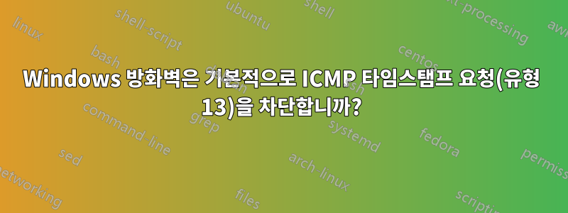 Windows 방화벽은 기본적으로 ICMP 타임스탬프 요청(유형 13)을 차단합니까?