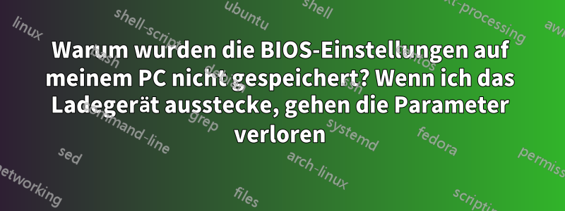 Warum wurden die BIOS-Einstellungen auf meinem PC nicht gespeichert? Wenn ich das Ladegerät ausstecke, gehen die Parameter verloren