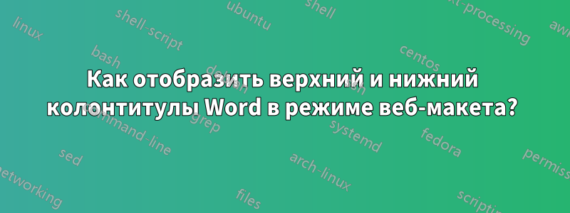 Как отобразить верхний и нижний колонтитулы Word в режиме веб-макета?