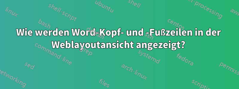 Wie werden Word-Kopf- und -Fußzeilen in der Weblayoutansicht angezeigt?