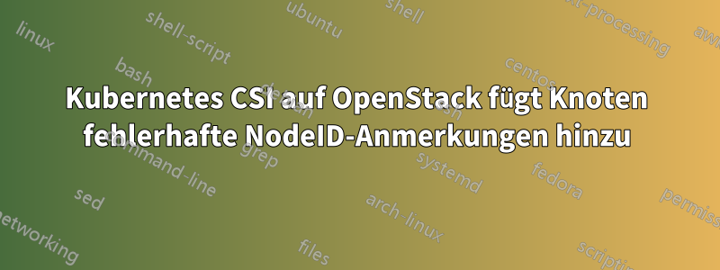 Kubernetes CSI auf OpenStack fügt Knoten fehlerhafte NodeID-Anmerkungen hinzu