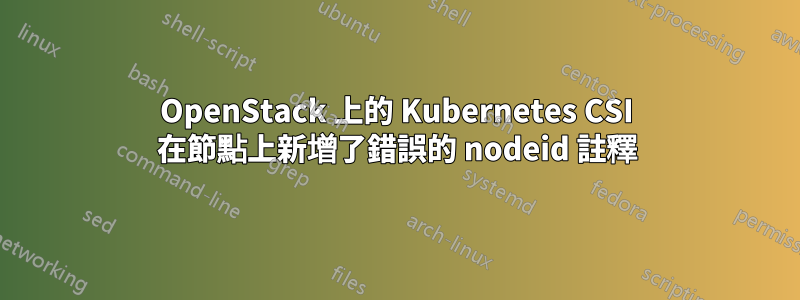 OpenStack 上的 Kubernetes CSI 在節點上新增了錯誤的 nodeid 註釋