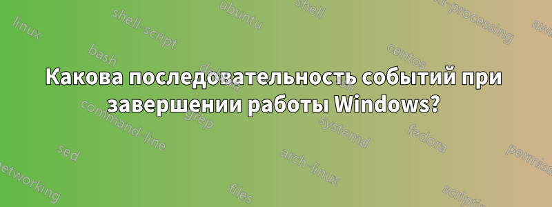 Какова последовательность событий при завершении работы Windows?