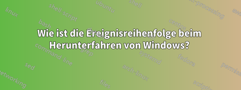 Wie ist die Ereignisreihenfolge beim Herunterfahren von Windows?