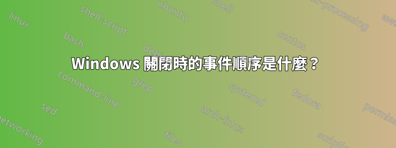 Windows 關閉時的事件順序是什麼？