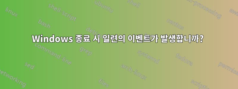 Windows 종료 시 일련의 이벤트가 발생합니까?