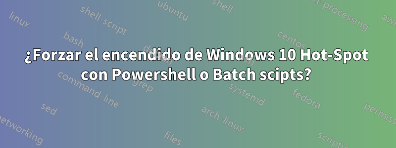 ¿Forzar el encendido de Windows 10 Hot-Spot con Powershell o Batch scipts?