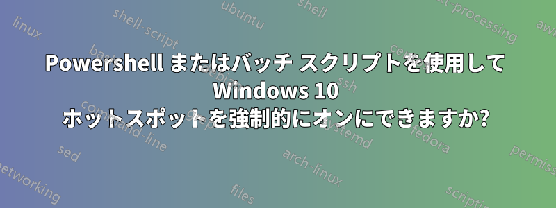 Powershell またはバッチ スクリプトを使用して Windows 10 ホットスポットを強制的にオンにできますか?