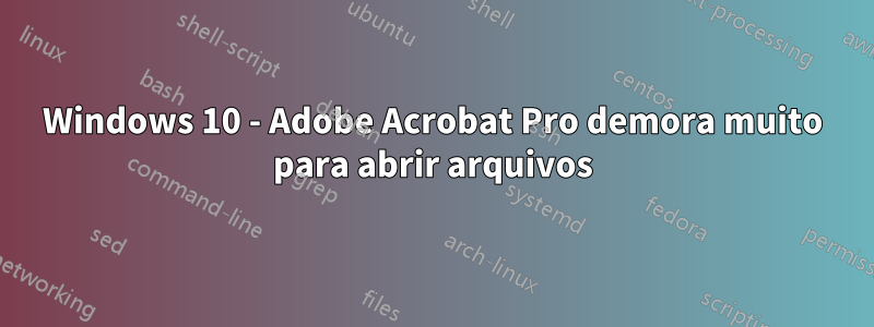 Windows 10 - Adobe Acrobat Pro demora muito para abrir arquivos