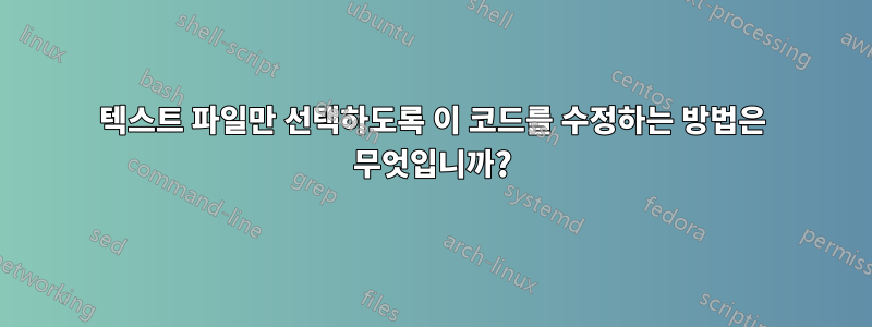 텍스트 파일만 선택하도록 이 코드를 수정하는 방법은 무엇입니까?