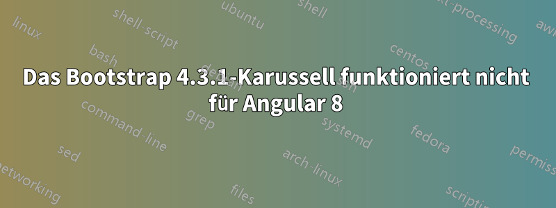 Das Bootstrap 4.3.1-Karussell funktioniert nicht für Angular 8