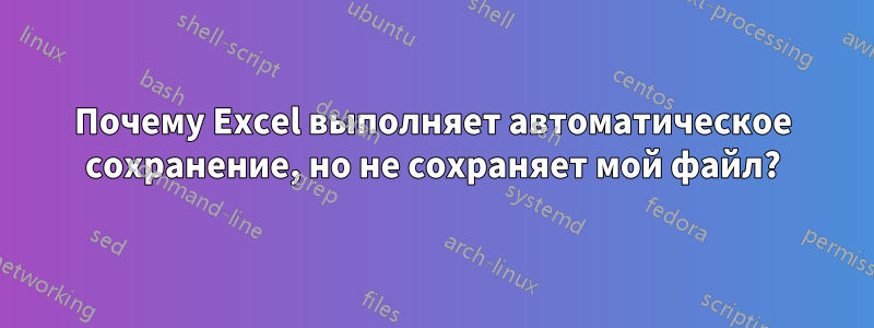 Почему Excel выполняет автоматическое сохранение, но не сохраняет мой файл?