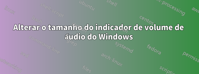 Alterar o tamanho do indicador de volume de áudio do Windows