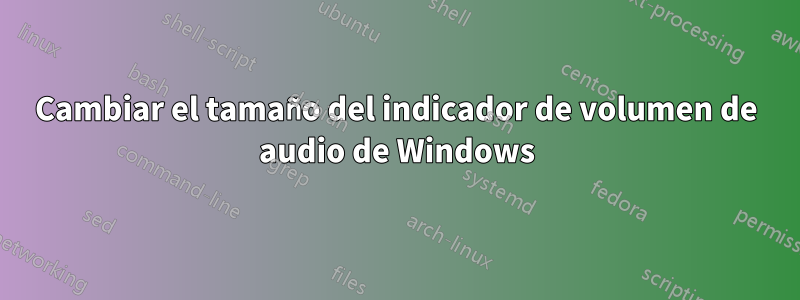 Cambiar el tamaño del indicador de volumen de audio de Windows