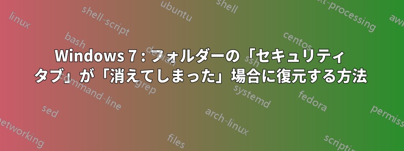 Windows 7 : フォルダーの「セキュリティ タブ」が「消えてしまった」場合に復元する方法