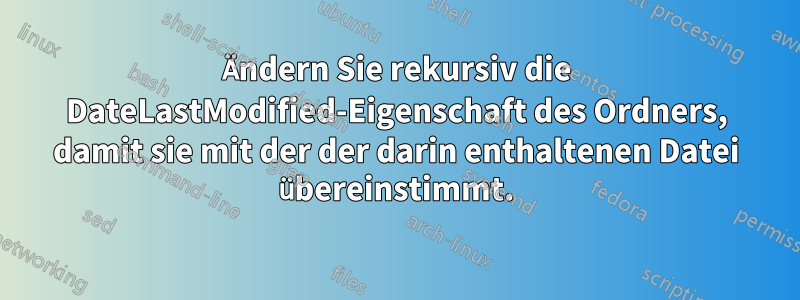 Ändern Sie rekursiv die DateLastModified-Eigenschaft des Ordners, damit sie mit der der darin enthaltenen Datei übereinstimmt.