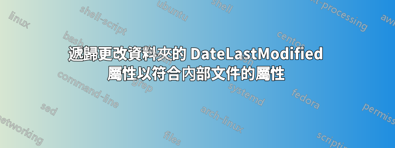 遞歸更改資料夾的 DateLastModified 屬性以符合內部文件的屬性