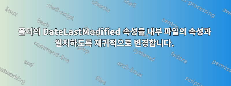 폴더의 DateLastModified 속성을 내부 파일의 속성과 일치하도록 재귀적으로 변경합니다.