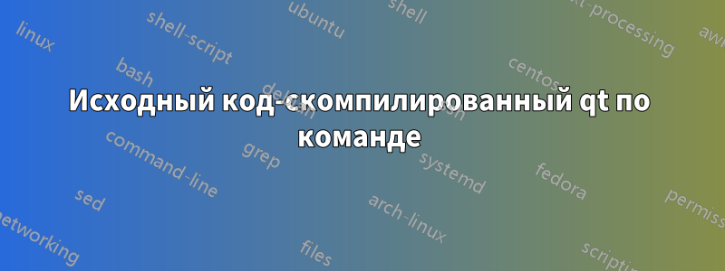 Исходный код-скомпилированный qt по команде