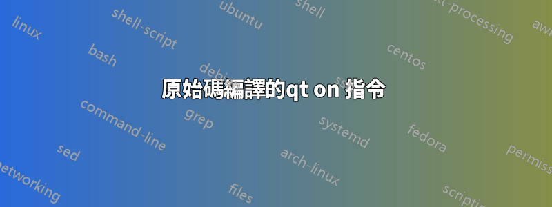 原始碼編譯的qt on 指令